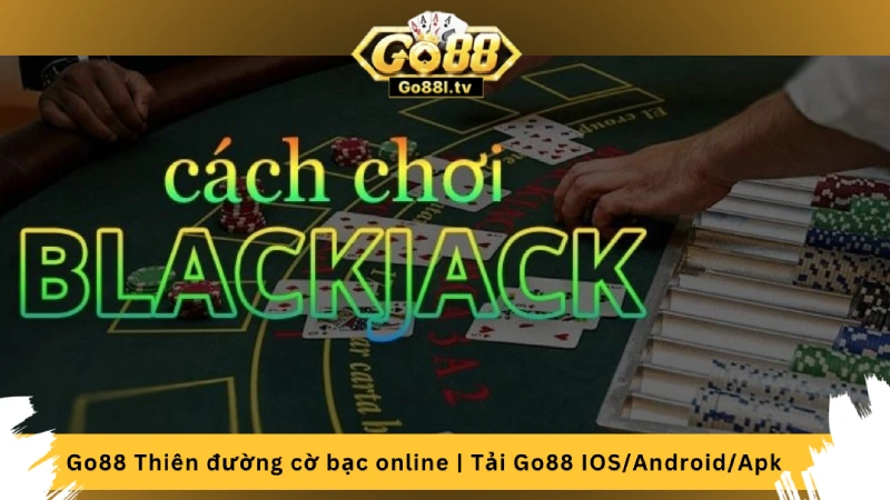 Cách chơi blackjack tại game bài đổi thưởng Go88